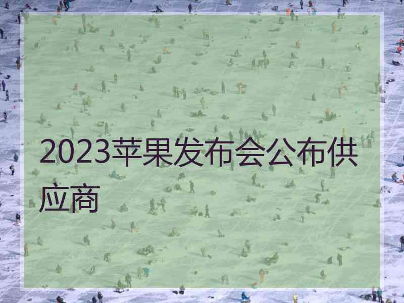 2023苹果发布会公布供应商