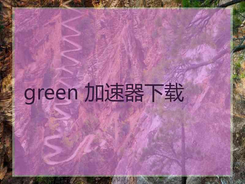 green 加速器下载