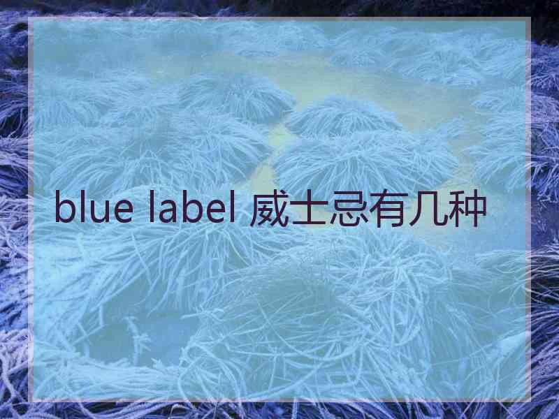 blue label 威士忌有几种