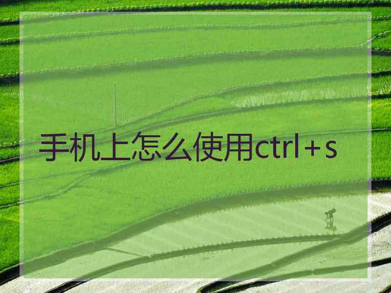 手机上怎么使用ctrl+s