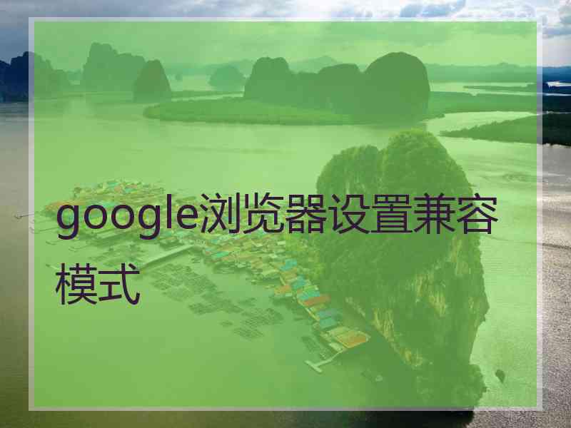 google浏览器设置兼容模式