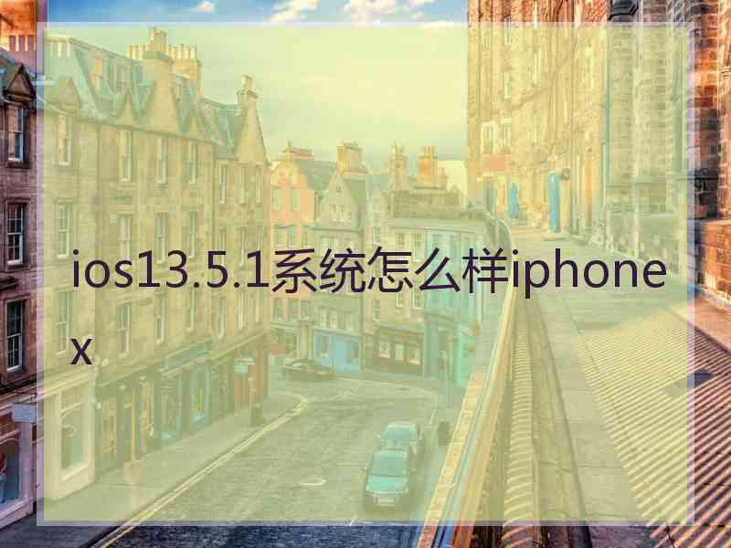 ios13.5.1系统怎么样iphonex