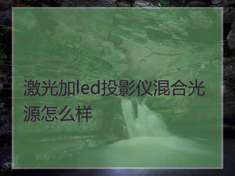 激光加led投影仪混合光源怎么样