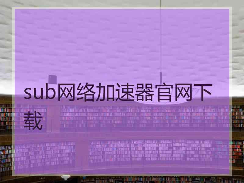 sub网络加速器官网下载