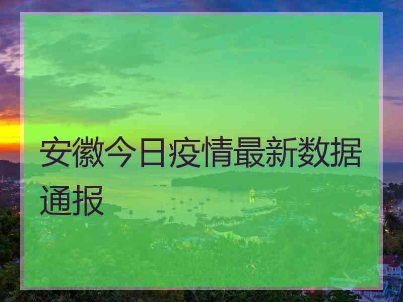 安徽今日疫情最新数据通报