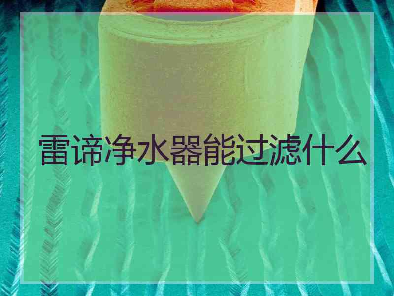 雷谛净水器能过滤什么