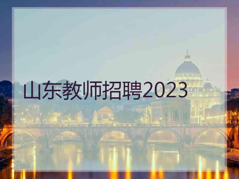 山东教师招聘2023