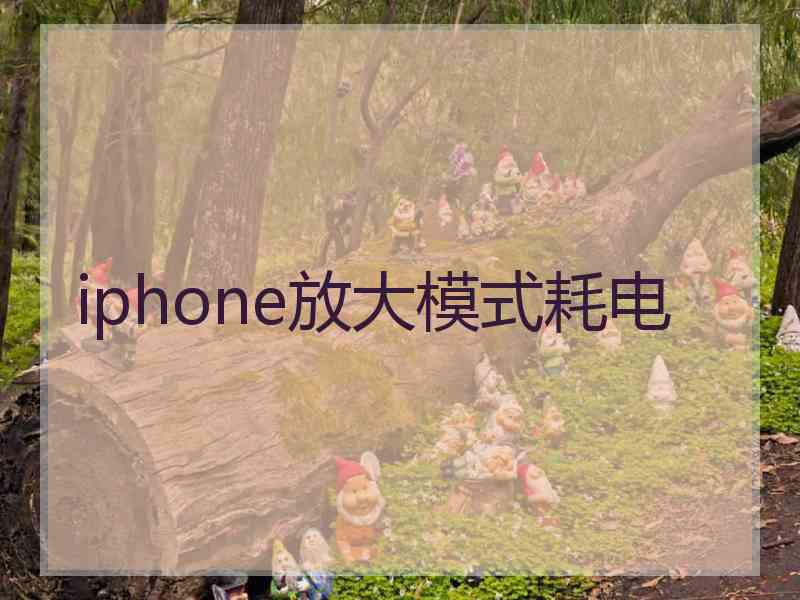 iphone放大模式耗电