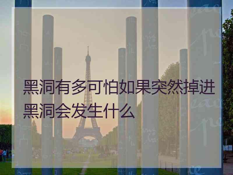 黑洞有多可怕如果突然掉进黑洞会发生什么