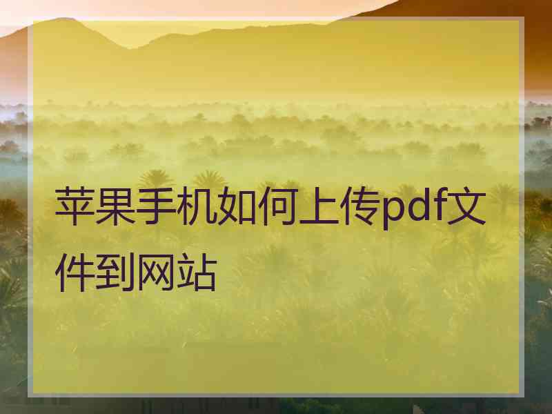 苹果手机如何上传pdf文件到网站