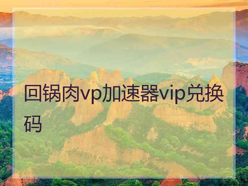 回锅肉vp加速器vip兑换码