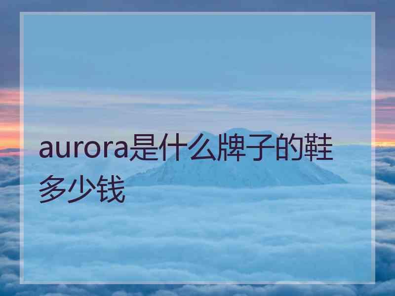 aurora是什么牌子的鞋多少钱