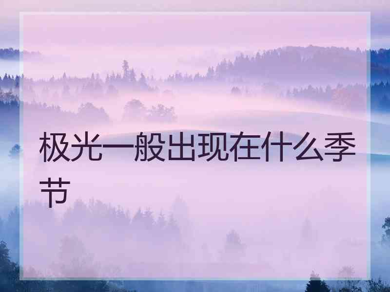 极光一般出现在什么季节