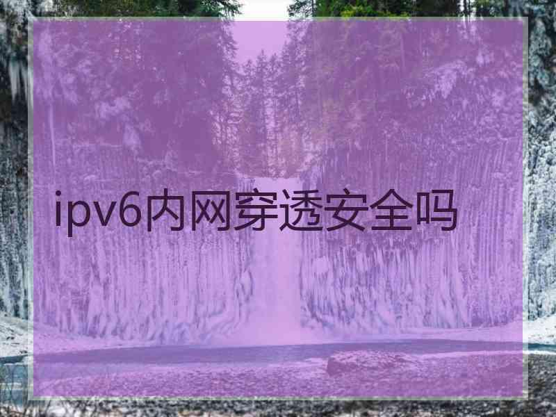 ipv6内网穿透安全吗