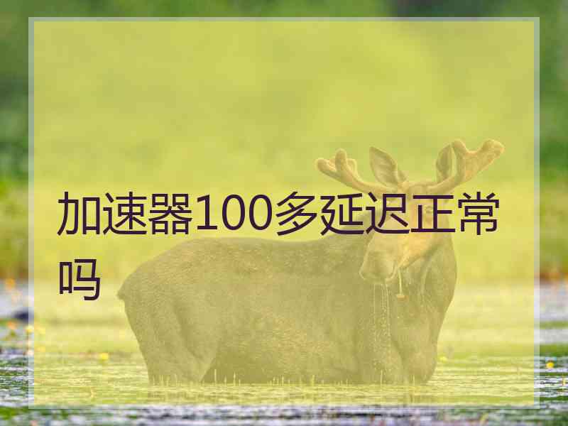 加速器100多延迟正常吗