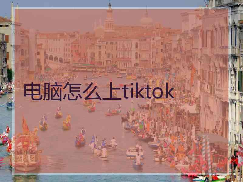 电脑怎么上tiktok