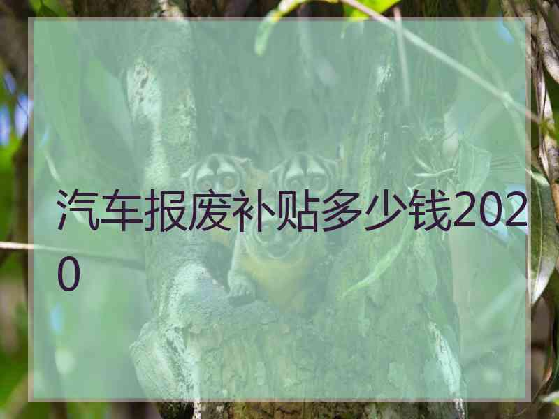 汽车报废补贴多少钱2020