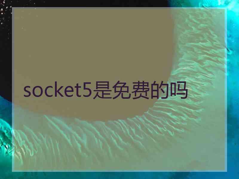 socket5是免费的吗