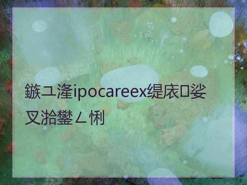 鏃ユ湰ipocareex缇庡娑叉湁鐢ㄥ悧