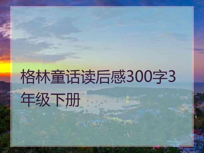 格林童话读后感300字3年级下册