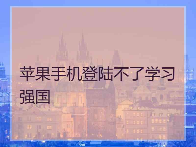 苹果手机登陆不了学习强国