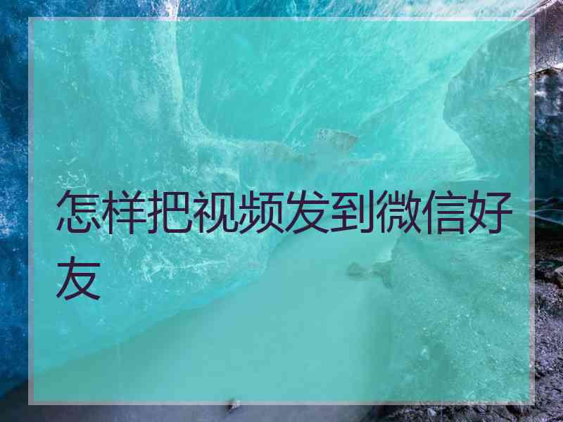 怎样把视频发到微信好友