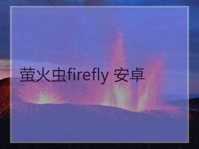 萤火虫firefly 安卓