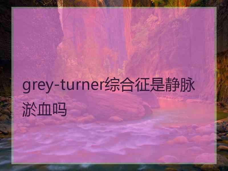 grey-turner综合征是静脉淤血吗