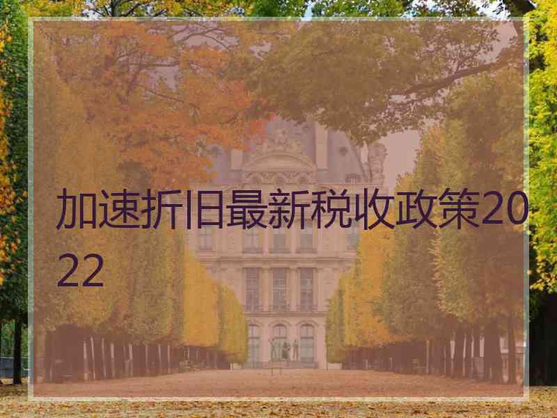 加速折旧最新税收政策2022