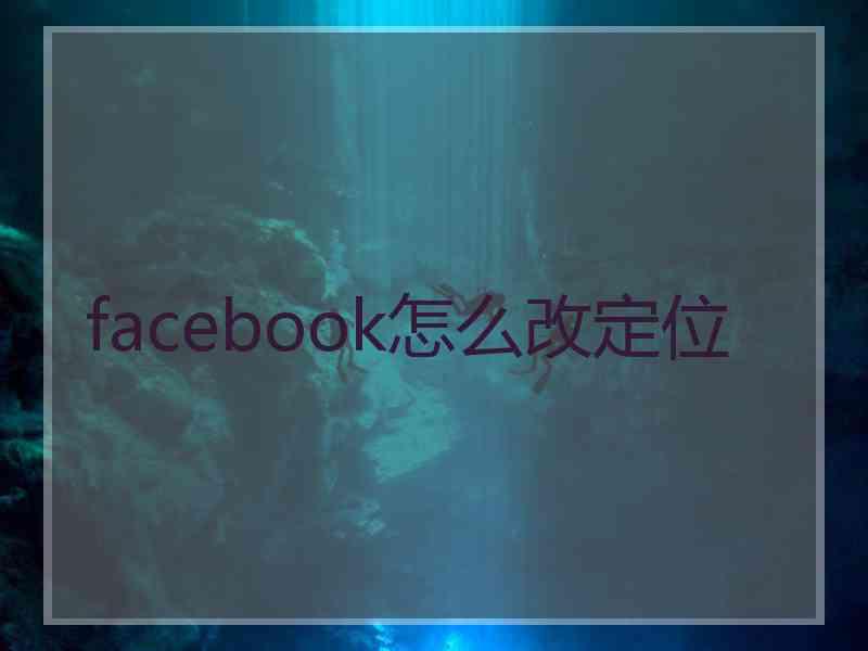 facebook怎么改定位