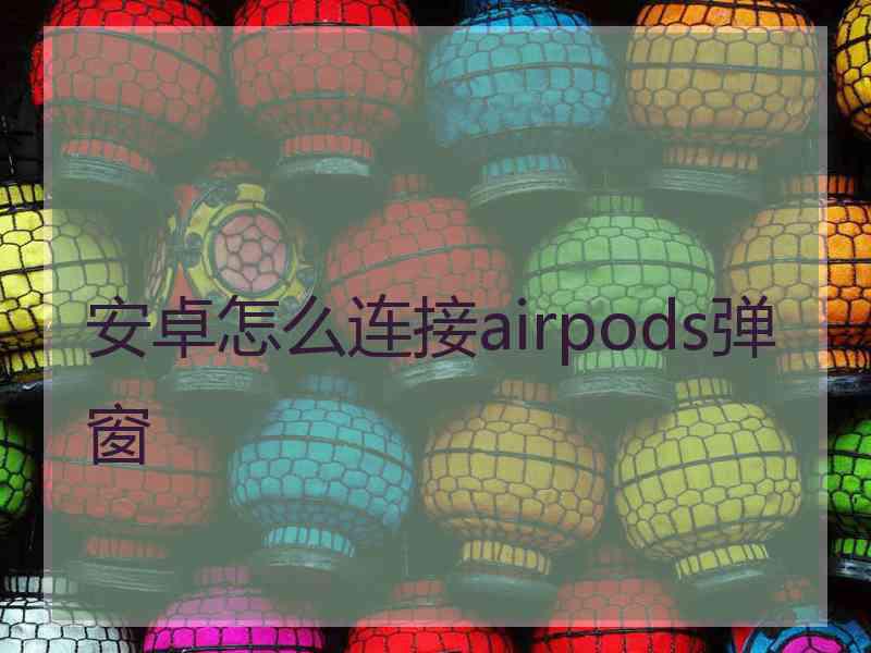 安卓怎么连接airpods弹窗