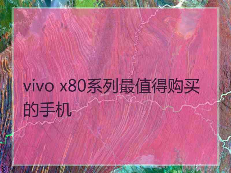 vivo x80系列最值得购买的手机