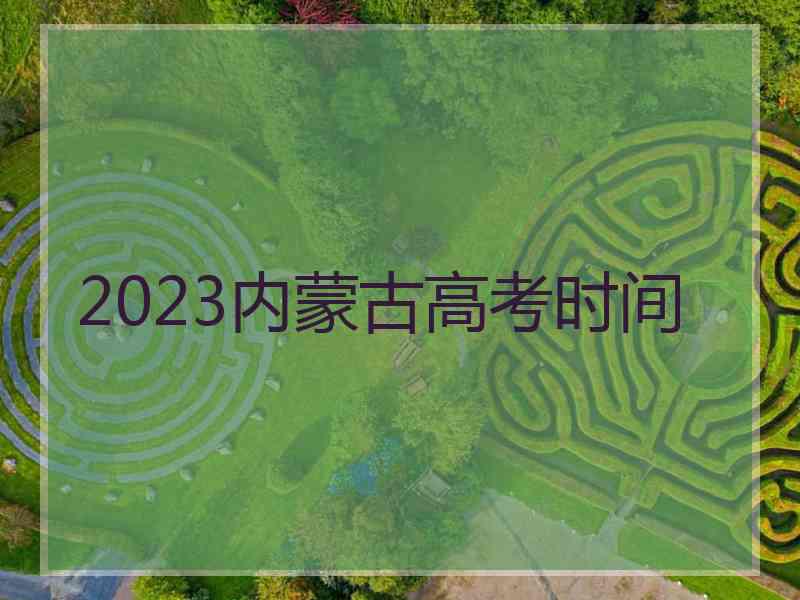 2023内蒙古高考时间