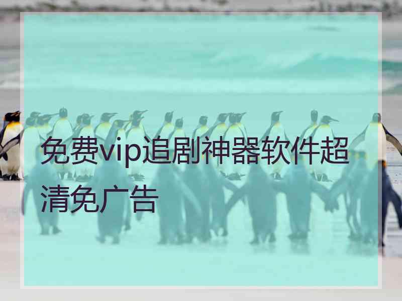 免费vip追剧神器软件超清免广告