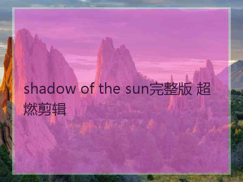shadow of the sun完整版 超燃剪辑