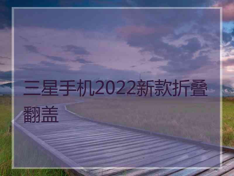 三星手机2022新款折叠翻盖