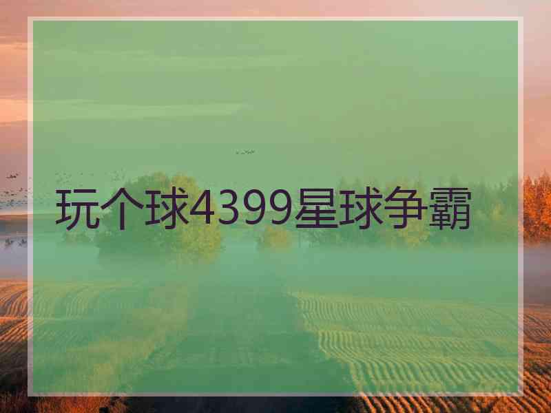 玩个球4399星球争霸