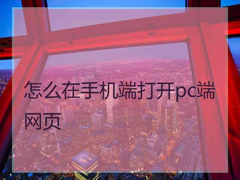 怎么在手机端打开pc端网页