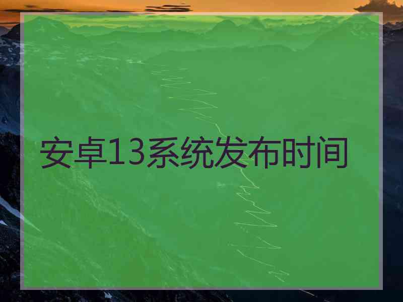 安卓13系统发布时间