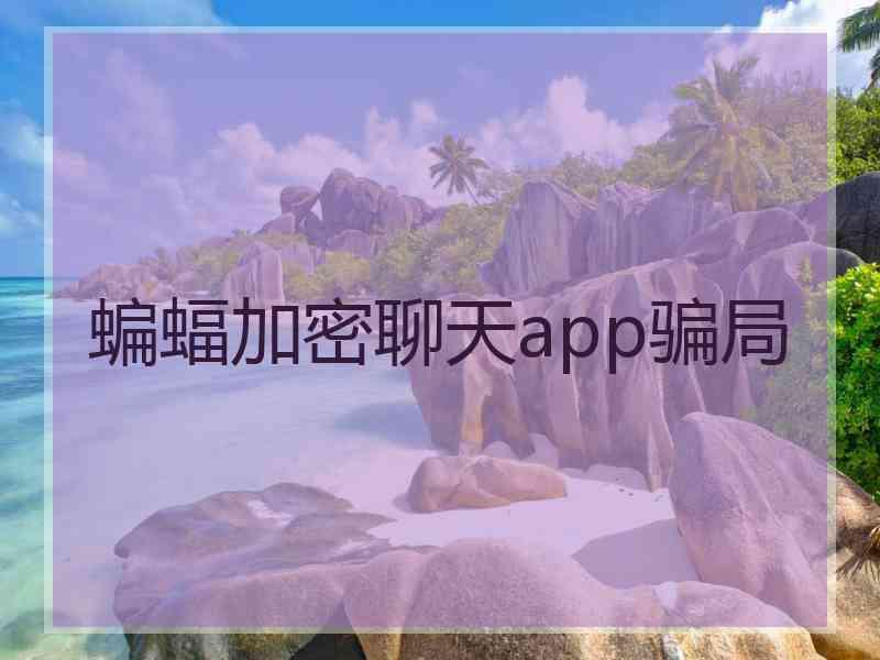 蝙蝠加密聊天app骗局