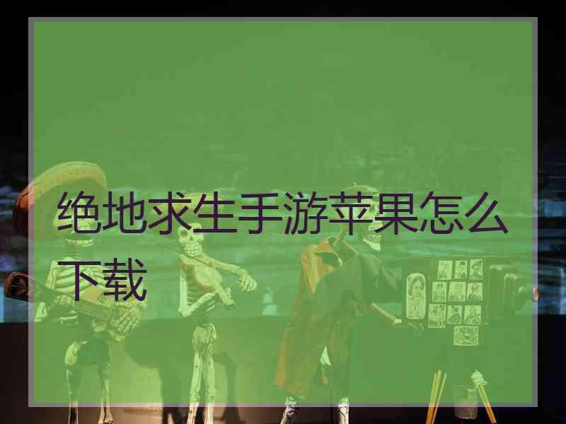 绝地求生手游苹果怎么下载