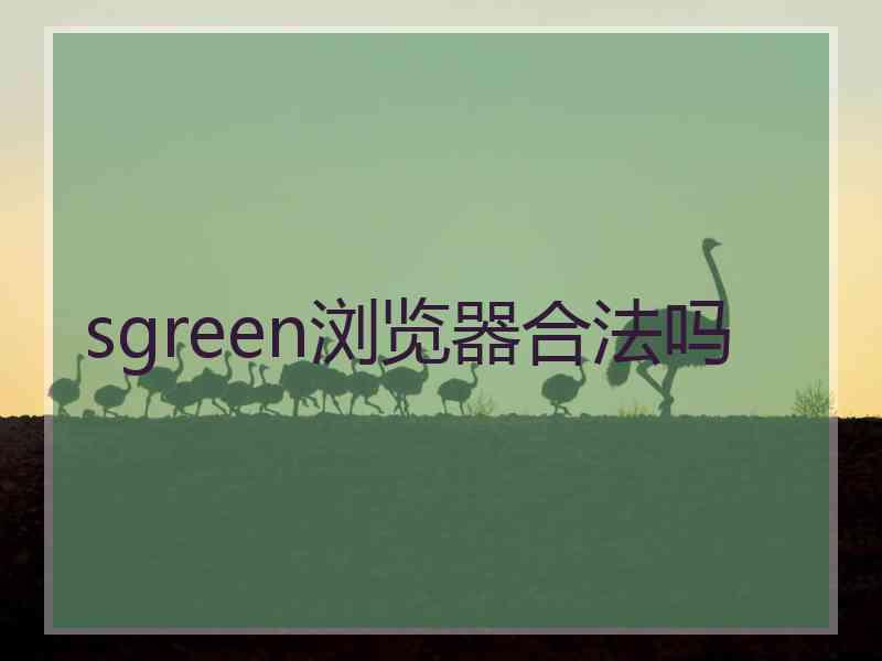 sgreen浏览器合法吗