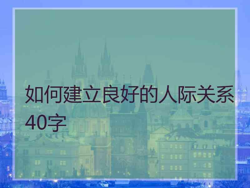 如何建立良好的人际关系40字