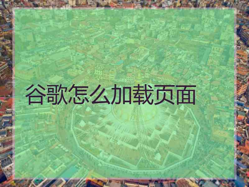 谷歌怎么加载页面