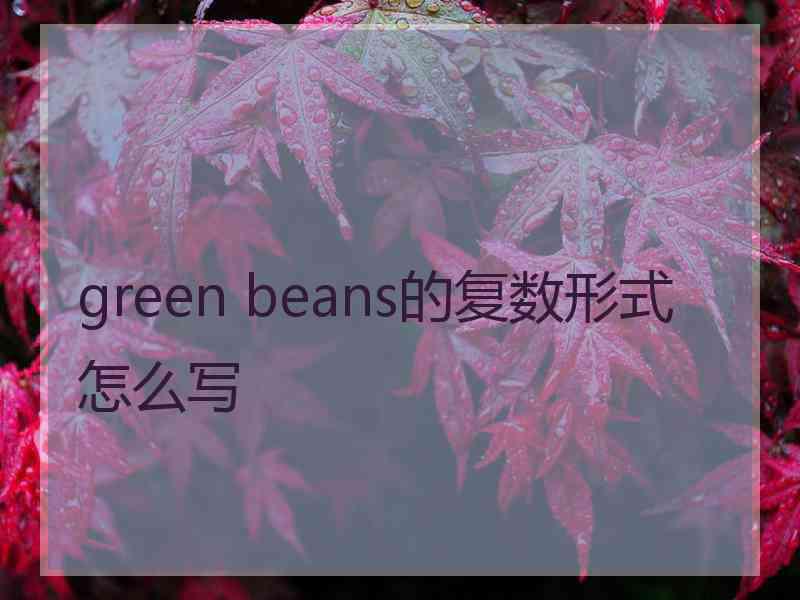 green beans的复数形式怎么写