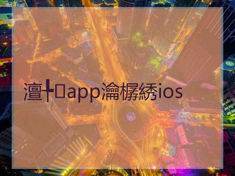 澶╄app瀹樼綉ios