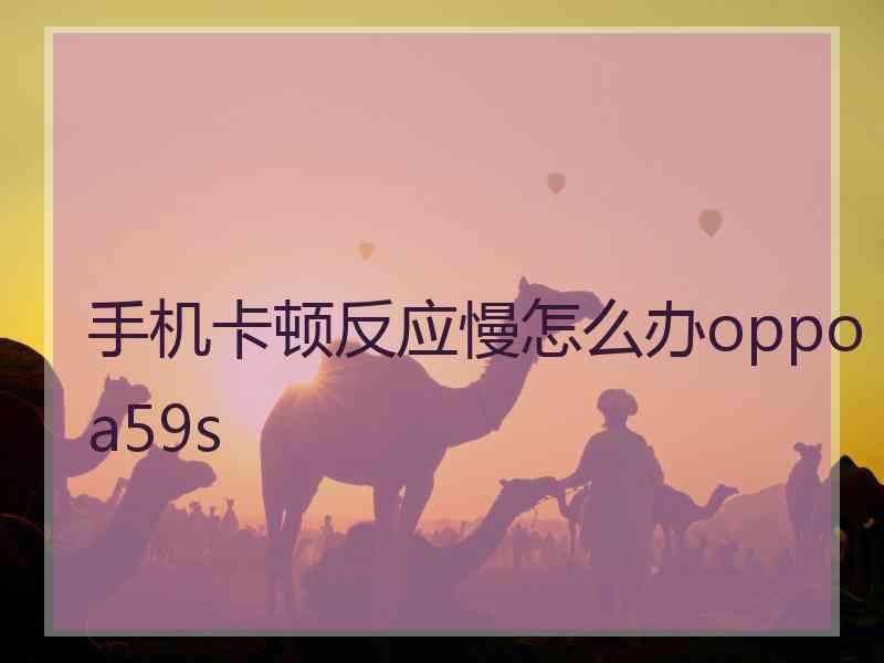 手机卡顿反应慢怎么办oppoa59s