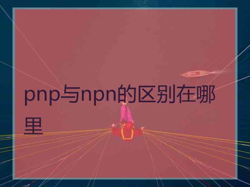 pnp与npn的区别在哪里