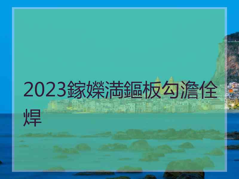 2023鎵嬫満鏂板勾澹佺焊