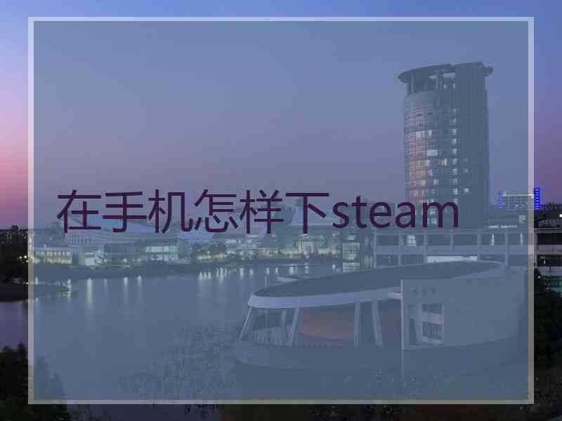 在手机怎样下steam